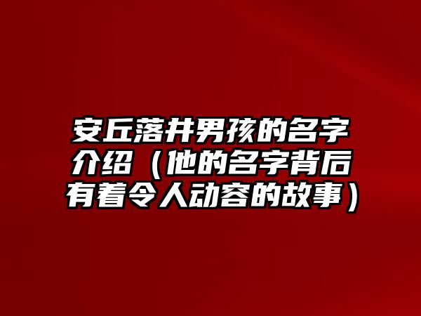 安丘落井男孩的名字介绍（他的名字背后有着令人动容的故事）