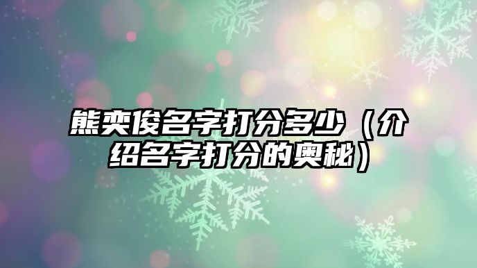 熊奕俊名字打分多少（介绍名字打分的奥秘）