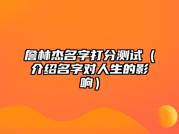 詹林杰名字打分测试（介绍名字对人生的影响）