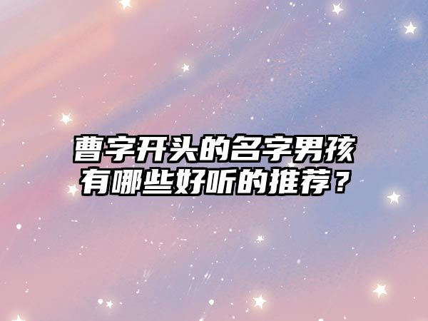 曹字开头的名字男孩有哪些好听的推荐？