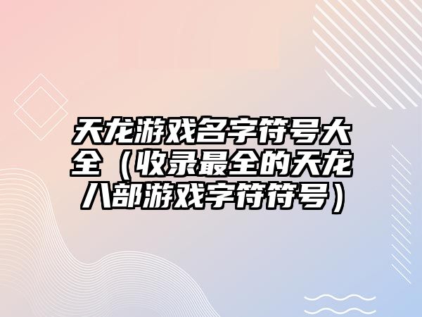 天龙游戏名字符号大全（收录最全的天龙八部游戏字符符号）