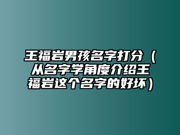 王福岩男孩名字打分（从名字学角度介绍王福岩这个名字的好坏）