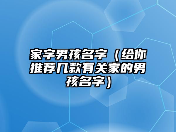 家字男孩名字（给你推荐几款有关家的男孩名字）