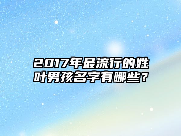 2017年最流行的姓叶男孩名字有哪些？