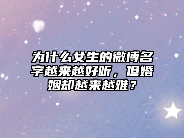 为什么女生的微博名字越来越好听，但婚姻却越来越难？