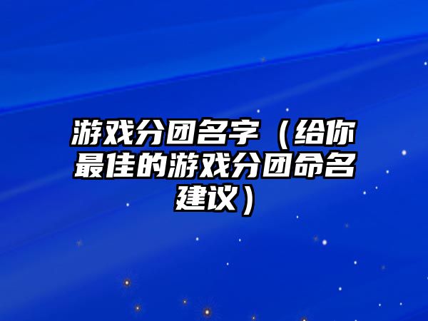 游戏分团名字（给你最佳的游戏分团命名建议）