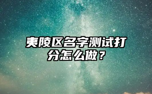 夷陵区名字测试打分怎么做？