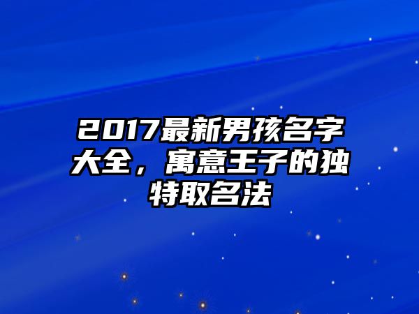 2017最新男孩名字大全，寓意王子的独特取名法