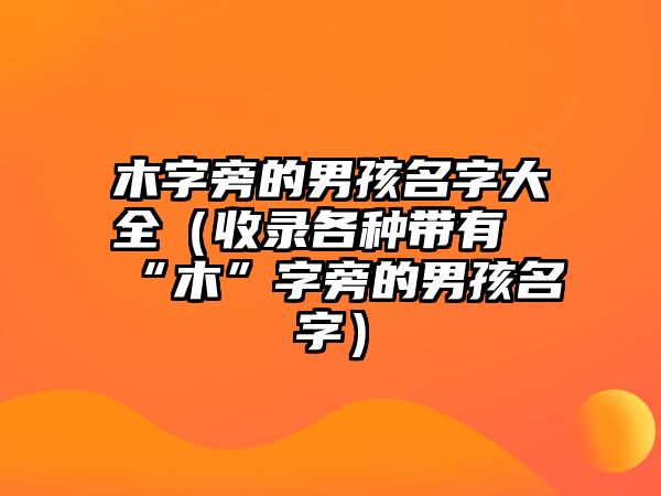 木字旁的男孩名字大全（收录各种带有“木”字旁的男孩名字）