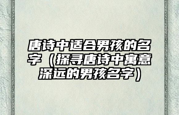 唐诗中适合男孩的名字（探寻唐诗中寓意深远的男孩名字）