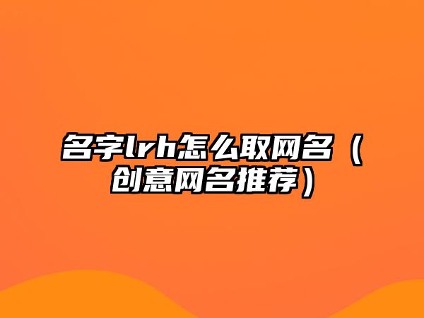 名字lrh怎么取网名（创意网名推荐）