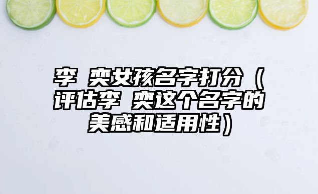 李玥奕女孩名字打分（评估李玥奕这个名字的美感和适用性）