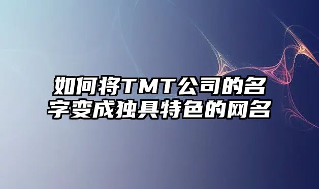 如何将TMT公司的名字变成独具特色的网名