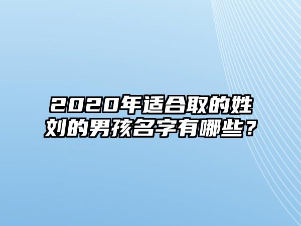 2020年适合取的姓刘的男孩名字有哪些？