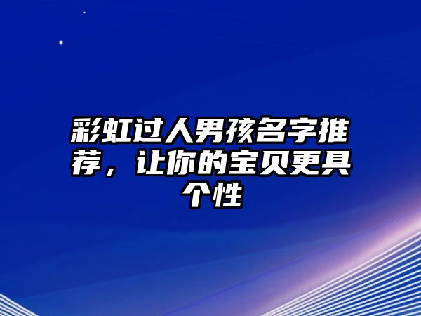 彩虹过人男孩名字推荐，让你的宝贝更具个性