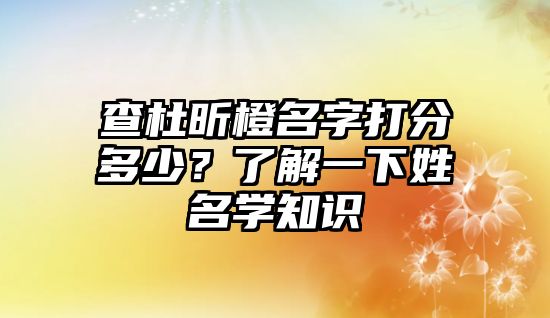 查杜昕橙名字打分多少？了解一下姓名学知识