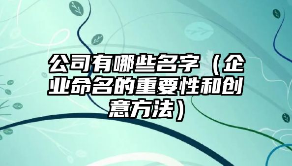 公司有哪些名字（企业命名的重要性和创意方法）