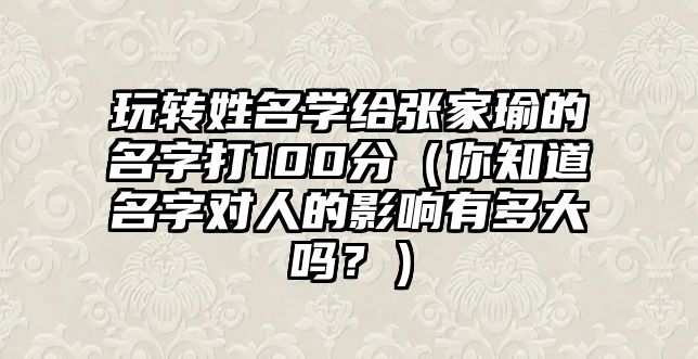 玩转姓名学给张家瑜的名字打100分（你知道名字对人的影响有多大吗？）