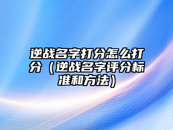 逆战名字打分怎么打分（逆战名字评分标准和方法）