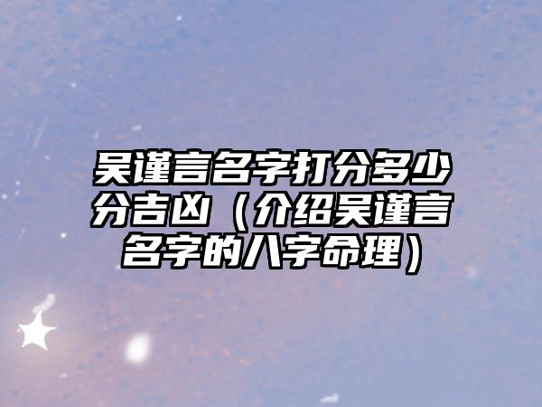 吴谨言名字打分多少分吉凶（介绍吴谨言名字的八字命理）