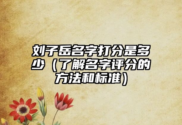 刘子岳名字打分是多少（了解名字评分的方法和标准）