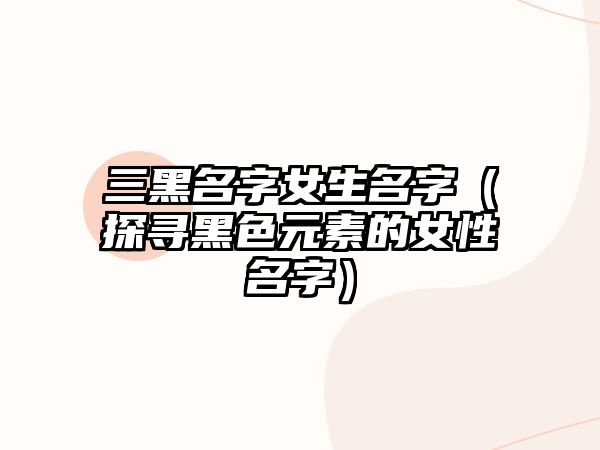 三黑名字女生名字（探寻黑色元素的女性名字）