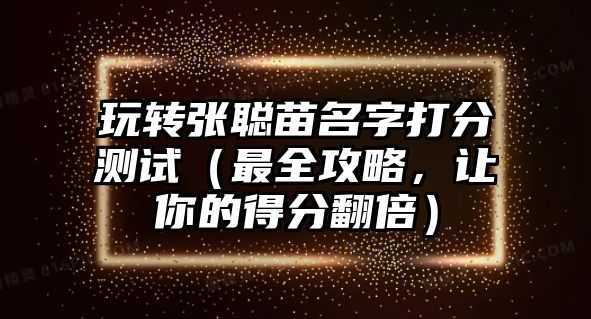 玩转张聪苗名字打分测试（最全攻略，让你的得分翻倍）