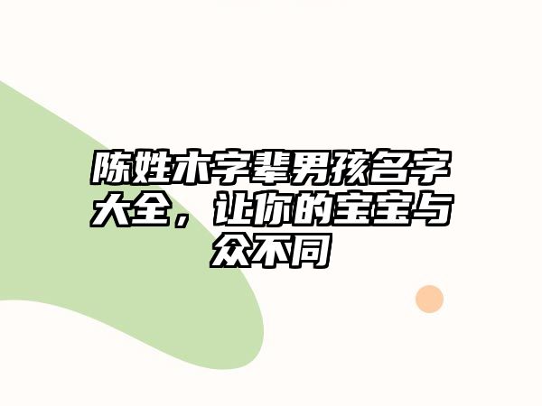 陈姓木字辈男孩名字大全，让你的宝宝与众不同