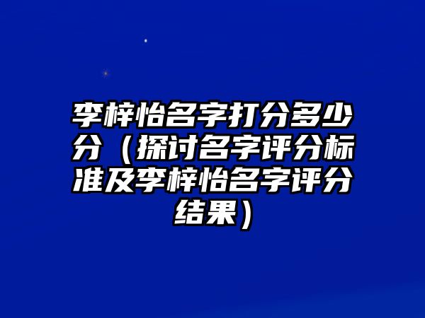 李梓怡名字打分多少分（探讨名字评分标准及李梓怡名字评分结果）