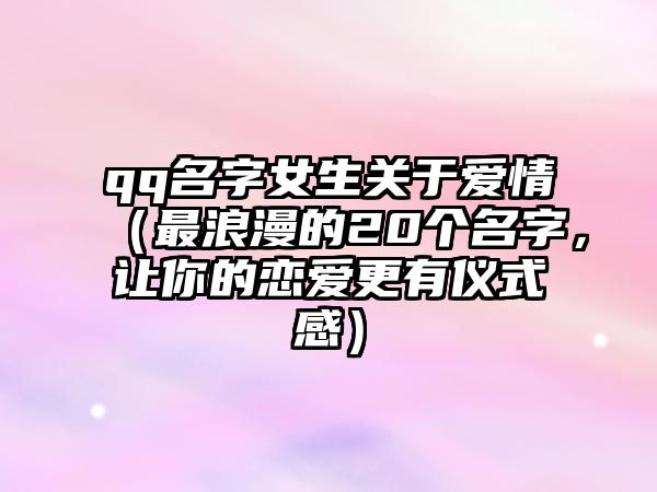 qq名字女生关于爱情（最浪漫的20个名字，让你的恋爱更有仪式感）