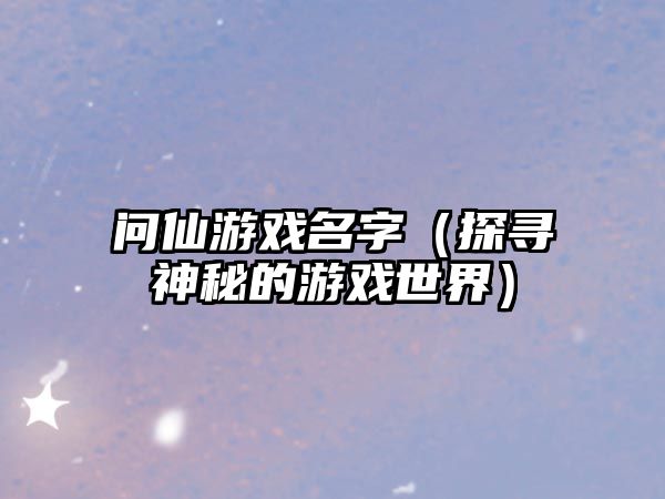 问仙游戏名字（探寻神秘的游戏世界）