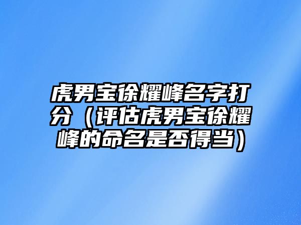 虎男宝徐耀峰名字打分（评估虎男宝徐耀峰的命名是否得当）