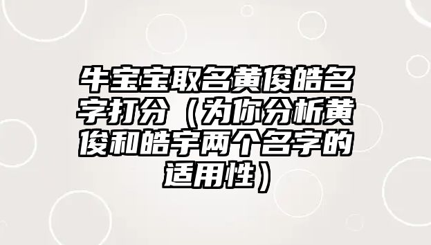 牛宝宝取名黄俊皓名字打分（为你分析黄俊和皓宇两个名字的适用性）