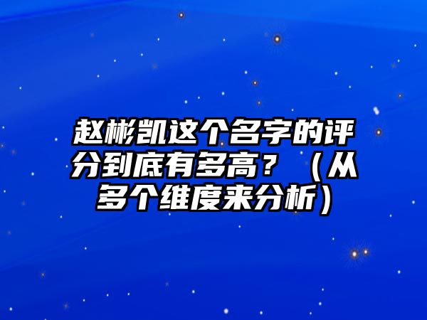 赵彬凯这个名字的评分到底有多高？（从多个维度来分析）