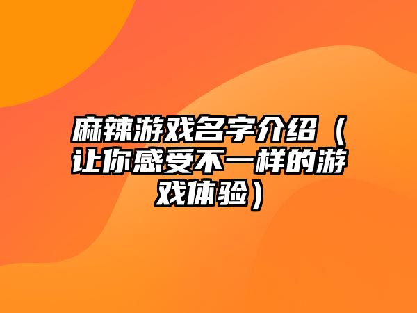 麻辣游戏名字介绍（让你感受不一样的游戏体验）