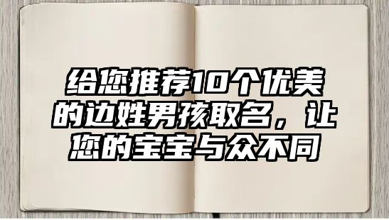 给您推荐10个优美的边姓男孩取名，让您的宝宝与众不同