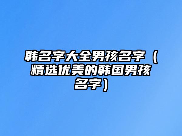 韩名字大全男孩名字（精选优美的韩国男孩名字）