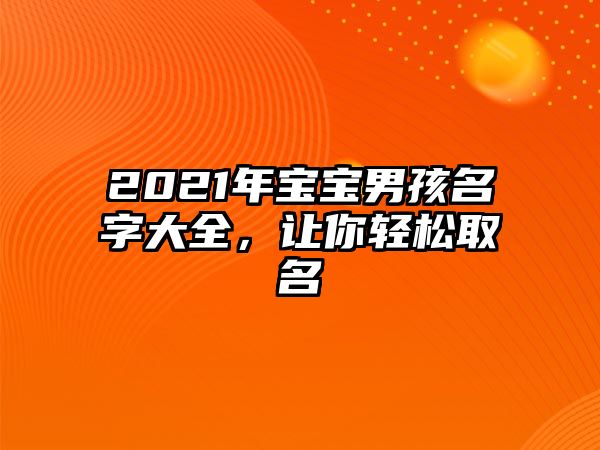 2021年宝宝男孩名字大全，让你轻松取名