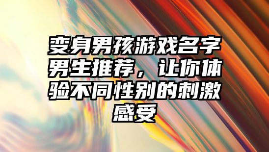 变身男孩游戏名字男生推荐，让你体验不同性别的刺激感受