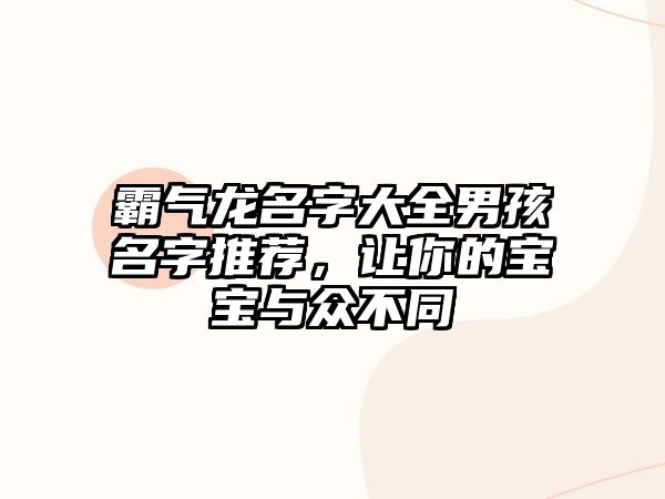 霸气龙名字大全男孩名字推荐，让你的宝宝与众不同