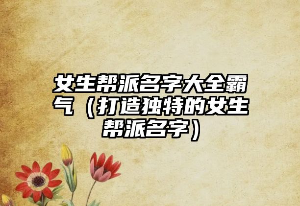 女生帮派名字大全霸气（打造独特的女生帮派名字）