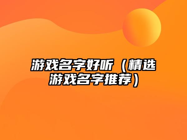 游戏名字好听（精选游戏名字推荐）