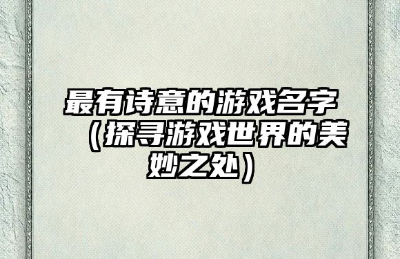 最有诗意的游戏名字（探寻游戏世界的美妙之处）