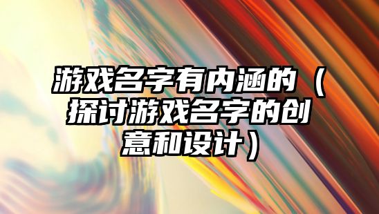 游戏名字有内涵的（探讨游戏名字的创意和设计）