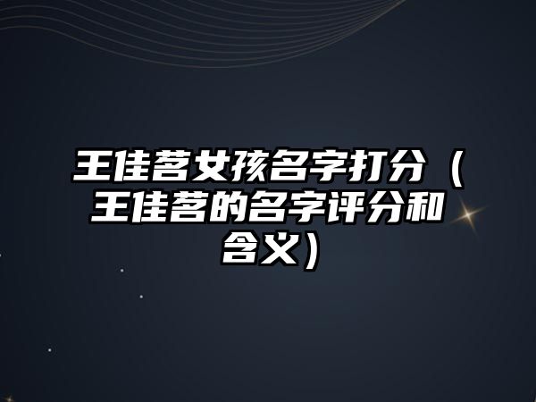 王佳茗女孩名字打分（王佳茗的名字评分和含义）