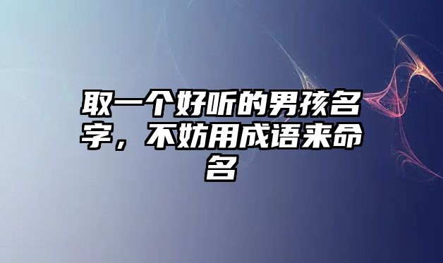 取一个好听的男孩名字，不妨用成语来命名