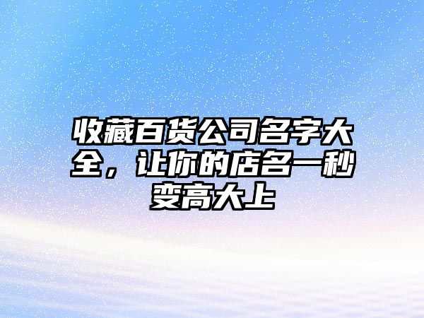 收藏百货公司名字大全，让你的店名一秒变高大上