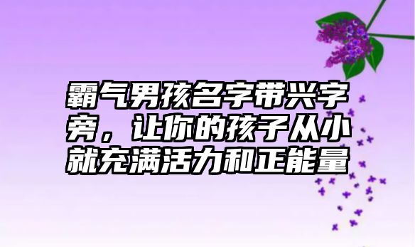 霸气男孩名字带兴字旁，让你的孩子从小就充满活力和正能量