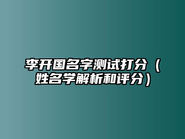 李开国名字测试打分（姓名学解析和评分）