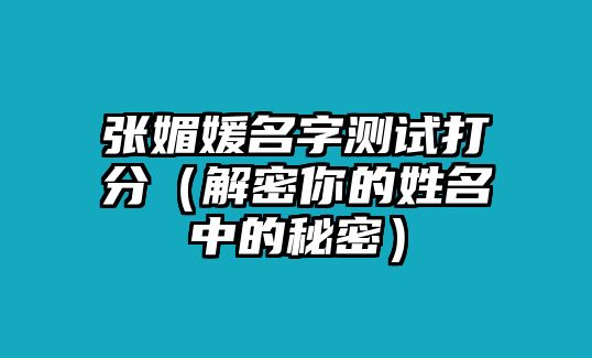 张媚媛名字测试打分（解密你的姓名中的秘密）